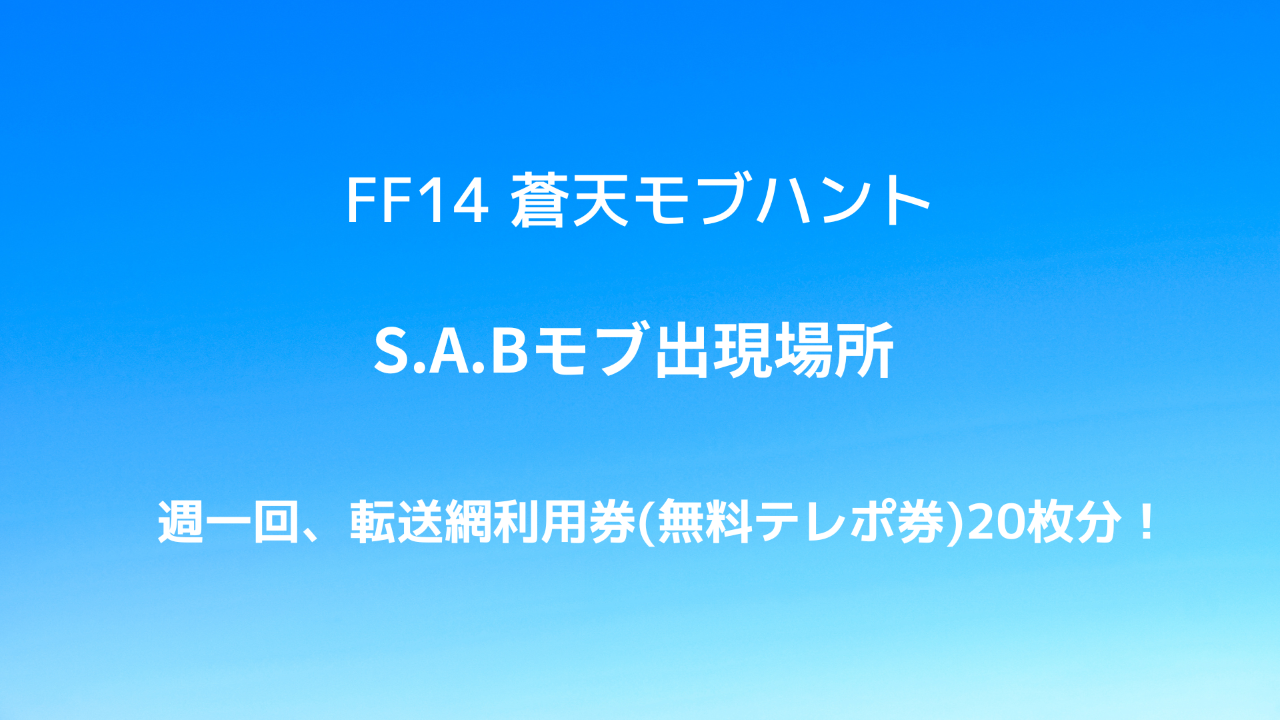 FF14 蒼天モブハントS.A.Bモブ出現場所 週一回、転送網利用券(無料テレポ券)20枚分！