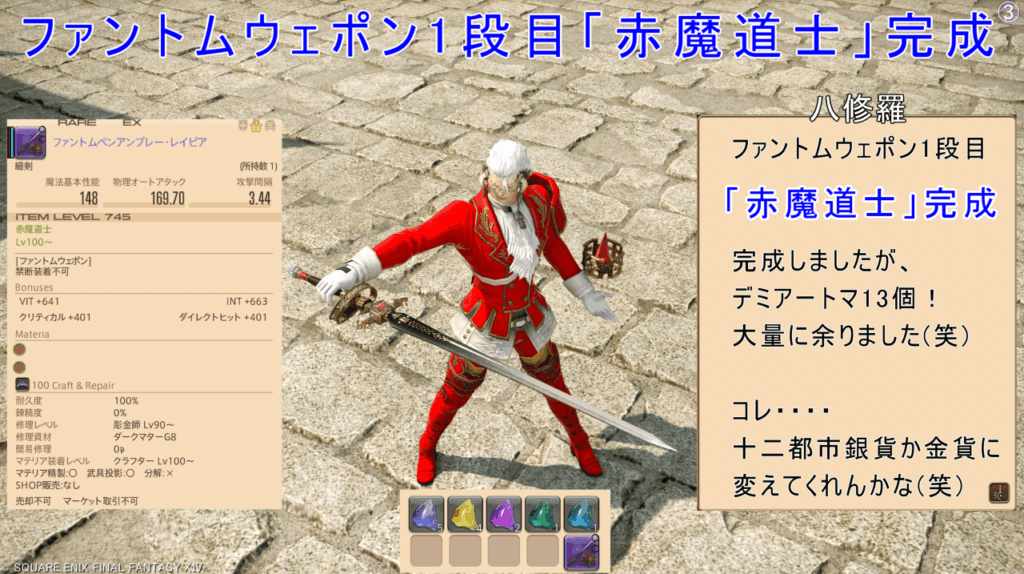 ファントムウェポン1段目「赤魔道士」完成 八修羅 ファントムウェポン1段目 「赤魔道士」完成 完成しましたが、 デミアートマ13個! 大量に余りました(笑) コレ・・・・ 十二都市銀貨か金貨に 変えてくれんかな(笑)