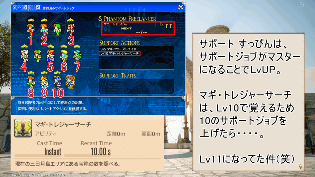 サポート すっぴんは、 サポートジョブがマスター になることでLvUP。 マギ・トレジャーサーチ は、Lv10で覚えるため 10のサポートジョブを 上げたら・・・・。 Lv11になってた件(笑)